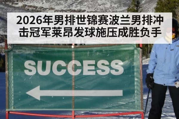 2026年男排世锦赛波兰男排冲击冠军莱昂发球施压成胜负手