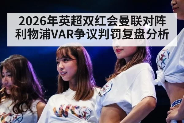 2026年英超双红会曼联对阵利物浦VAR争议判罚复盘分析